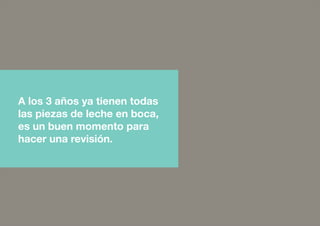 A los 3 años ya tienen todas
las piezas de leche en boca,
es un buen momento para
hacer una revisión.
 