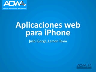 Aplicaciones	
  web
  para	
  iPhone
   Julio Gorgé, Lemon Team
 
