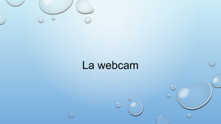 La webcam
 