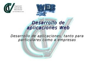 Desarrollo de
aplicaciones Web
Desarrollo de aplicaciones, tanto para
particulares como a empresas

 