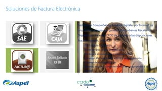 Soluciones de Factura Electrónica
Sistema de Comprobantes Fiscales Digitales por Internet, es
un práctico sistema que genera Comprobantes Fiscales
Digitales por Internet (CFDI) de acuerdo a las disposiciones
fiscales vigentes, ofrece:
•Fácil captura e instalación.
•Emite facturas, recibos de honorarios,
Recibos de arrendamiento y notas de crédito.
•Genera el XML relacionado al CFDI y la representación
Impresa de los comprobantes.
•Además, envía por correo electrónico los comprobantes a los
clientes.

 