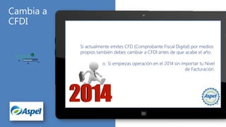 Si actualmente emites CFD (Comprobante Fiscal Digital) por medios
propios también debes cambiar a CFDI antes de que acabe el año.
o Si empiezas operación en el 2014 sin importar tu Nivel
de Facturación.

 