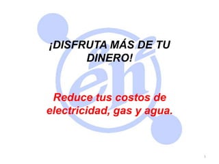 www.e2h2.com.mx 1 ¡DISFRUTA MÁS DE TU DINERO! Reduce tus costos de electricidad, gas y agua. 