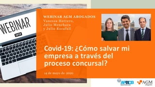 Covid-19: ¿Cómo salvar mi
empresa a través del
proceso concursal?
14 de mayo de 2020
WEBINAR AGM ABOGADOS
Vanessa Herrero,
Julio Menchaca
y Julio Rocafull
 