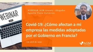 Covid-19: ¿Cómo afectan a mi
empresa las medidas adoptadas
por el Gobierno en Francia?
7 de abril de 2020
WEBINAR AGM Avocats - Abogados
Agustín Tizón Gutiérrez
 