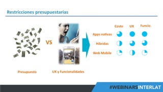 Restricciones	
  presupuestarias	
  
Costo	
  

UX	
  

Funcio.	
  

Apps	
  na^vas	
  

VS	
  

Hibridas	
  
Web	
  Mobile	
  

Presupuesto	
  

UX	
  y	
  Funcionalidades	
  

#FormaciónEBusiness

 