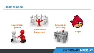 Tipo	
  de	
  solución	
  

Soluciones	
  de	
  
ges^ón	
  

Soluciones	
  de	
  
Engagement	
  

Campañas	
  de	
  
Marke^ng	
  
Juegos	
  

#FormaciónEBusiness

 