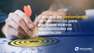 Conozca las herramientas
de información para
encontrar nuevas
oportunidades de
exportación
 