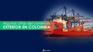 Algunas cifras del comercio
EXTERIOR EN COLOMBIA
 