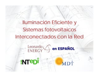 Iluminación Eficiente y
    Sistemas fotovoltaicos
Interconectados con la Red
 