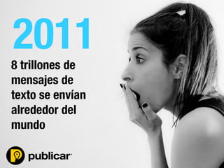 - 10 -
8 trillones de
mensajes de
texto se envían
alrededor del
mundo
2011
 
