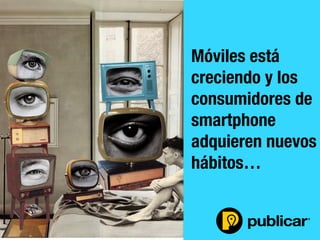 - 12 -
Móviles está
creciendo y los
consumidores de
smartphone
adquieren nuevos
hábitos…
 