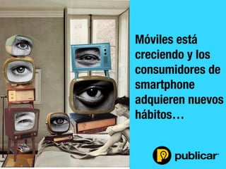 - 12 -
Móviles está
creciendo y los
consumidores de
smartphone
adquieren nuevos
hábitos…
 