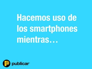 - 17 -
Hacemos uso de
los smartphones
mientras…
 
