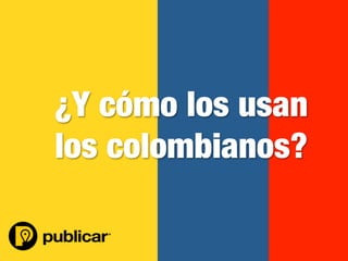 - 22 -
¿Y cómo los usan 
los colombianos?
 