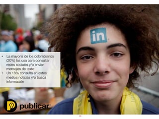 23	
  
•  La mayoría de los colombianos
(20%) las usa para consultar
redes sociales y/o enviar
mensajes de texto
•  Un 18% consulta en estos
medios noticias y/o busca
información
 