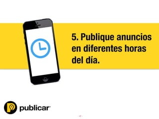 - 47 -
5. Publique anuncios
en diferentes horas
del día.
 