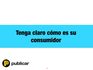 - 55 -
Tenga claro cómo es su 
consumidor
 