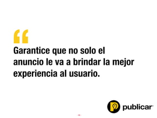 - 66 -
Garantice que no solo el
anuncio le va a brindar la mejor
experiencia al usuario.

“
 