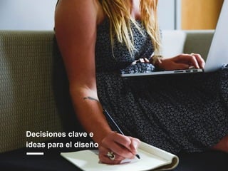 Decisiones clave e
ideas para el diseño
 