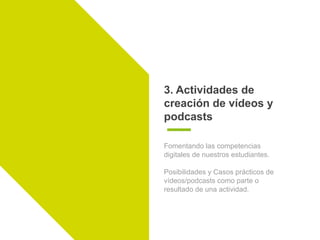 3. Actividades de
creación de vídeos y
podcasts
Fomentando las competencias
digitales de nuestros estudiantes.
Posibilidad...