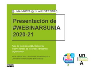 Presentación de
#WEBINARSUNIA
2020-21
Área de Innovación (@uniainnova)/
Vicerrectorado de Innovación Docente y
Digitalización
Plan de formación, apoyo y reconocimiento al profesorado 2020-21
Universidad Internacional de Andalucía
@UNIAINNOVA @UNIAUNIVERSIDAD
 