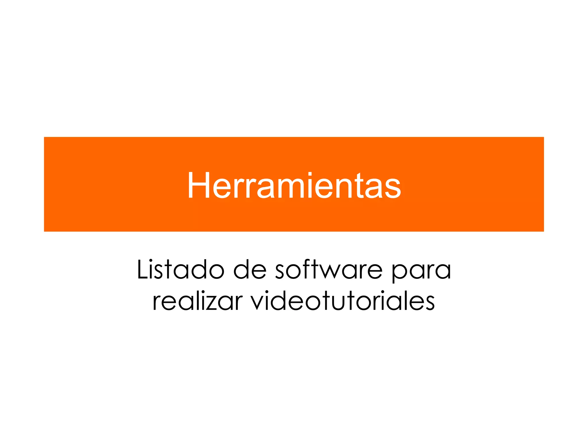 Herramientas
Listado de software para
realizar videotutoriales
 