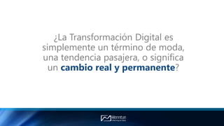 ¿La Transformación Digital es
simplemente un término de moda,
una tendencia pasajera, o significa
un cambio real y permanente?
 