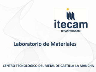 10º ANIVERSARIO




     Laboratorio de Materiales


CENTRO TECNOLÓGICO DEL METAL DE CASTILLA-LA MANCHA
 