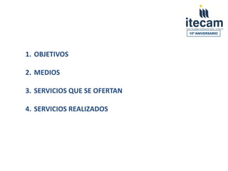10º ANIVERSARIO




1. OBJETIVOS

2. MEDIOS

3. SERVICIOS QUE SE OFERTAN

4. SERVICIOS REALIZADOS
 