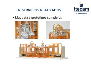 4. SERVICIOS REALIZADOS
                                   10º ANIVERSARIO


• Maqueta y prototipos complejos
 