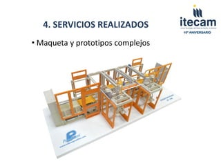 4. SERVICIOS REALIZADOS
                                   10º ANIVERSARIO


• Maqueta y prototipos complejos
 