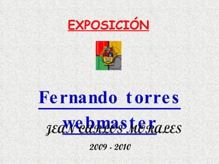 EXPOSICIÓN Fernando torres webmaster JEAN CARLOS MORALES 2009 - 2010 