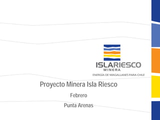 Proyecto Minera Isla Riesco
          Febrero
        Punta Arenas
 