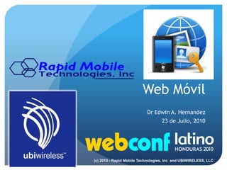Web Móvil Dr Edwin A. Hernandez 23 de Julio, 2010 (c) 2010 - Rapid Mobile Technologies, Inc  and UBIWIRELESS, LLC  
