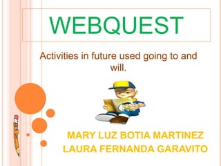 WEBQUEST
MARY LUZ BOTIA MARTINEZ
LAURA FERNANDA GARAVITO
Activities in future used going to and
will.
 