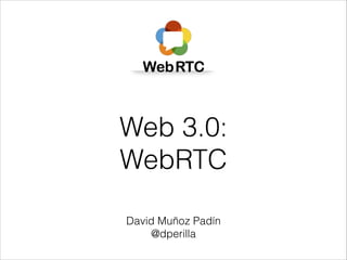 Web 3.0:
WebRTC
David Muñoz Padín
@dperilla

 