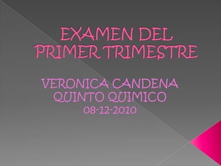 EXAMEN DEL PRIMER TRIMESTRE  VERONICA CANDENA QUINTO QUIMICO  08-12-2010 
