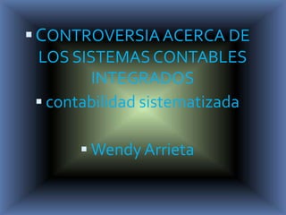  CONTROVERSIA ACERCA DE
  LOS SISTEMAS CONTABLES
         INTEGRADOS
   contabilidad sistematizada

        Wendy Arrieta
 