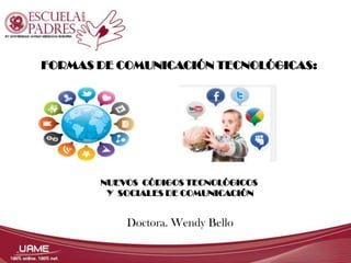 FORMAS DE COMUNICACIÓN TECNOLÓGICAS:

NUEVOS CÓDIGOS TECNOLÓGICOS
Y SOCIALES DE COMUNICACIÓN

Doctora. Wendy Bello

 
