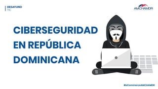 #eCommerceAMCHAMDR
CIBERSEGURIDAD
EN REPÚBLICA
DOMINICANA
 