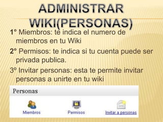 ADMINISTRAR WIKI (Herramientas)1º Notificaciones: esta herramienta te permite recibir todos los cambios en tu correo.2º Estadística del wiki: Esta herramienta te permite ver el avance de tu wiki en mensajes, visitas.