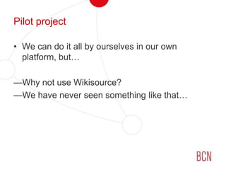 Pilot projectWe can do it all by ourselves in our own platform, but…Why not use Wikisource?