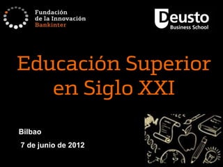 Educación Superior
   en Siglo XXI
Bilbao
7 de junio de 2012
 