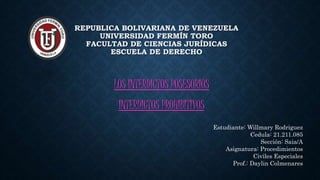 REPUBLICA BOLIVARIANA DE VENEZUELA
UNIVERSIDAD FERMÍN TORO
FACULTAD DE CIENCIAS JURÍDICAS
ESCUELA DE DERECHO
LOS INTERDICTOS POSESORIOS
INTERDICTOS PROHIBITIVOS
Estudiante: Willmary Rodriguez
Cedula: 21.211.085
Sección: Saia/A
Asignatura: Procedimientos
Civiles Especiales
Prof.: Daylin Colmenares
 