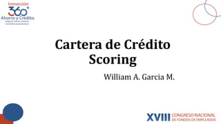 Cartera de Crédito
Scoring
William A. Garcia M.
 