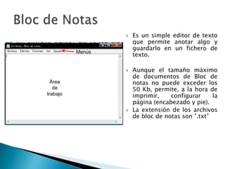 Bloc de NotasEs un simple editor de texto que permite anotar algo y guardarlo en un fichero de texto.