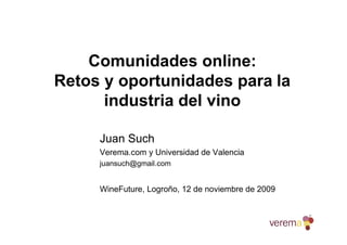 Comunidades online:
Retos y oportunidades para la
industria del vino
Juan Such
Verema.com y Universidad de Valencia
juansuch@gmail.com
WineFuture, Logroño, 12 de noviembre de 2009
 