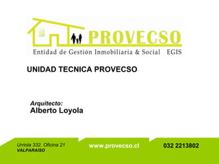Urriola 332. Oficina 21
VALPARAISO
www.provecso.cl 032 2213802
Alberto Loyola
UNIDAD TECNICA PROVECSO
Arquitecto:
 