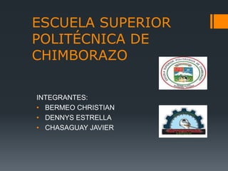 ESCUELA SUPERIOR
POLITÉCNICA DE
CHIMBORAZO
INTEGRANTES:
• BERMEO CHRISTIAN
• DENNYS ESTRELLA
• CHASAGUAY JAVIER
 